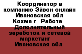 Координатор в компанию Эйвон-онлайн - Ивановская обл., Кохма г. Работа » Дополнительный заработок и сетевой маркетинг   . Ивановская обл.